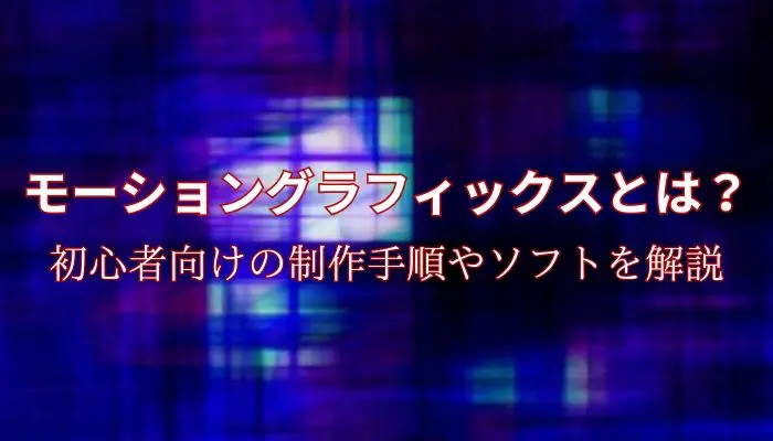 モーショングラフィックスとは？初心者向けの制作手順やソフトを解説